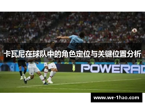 卡瓦尼在球队中的角色定位与关键位置分析 卡瓦尼在球队中的角色定位与关键位置分析