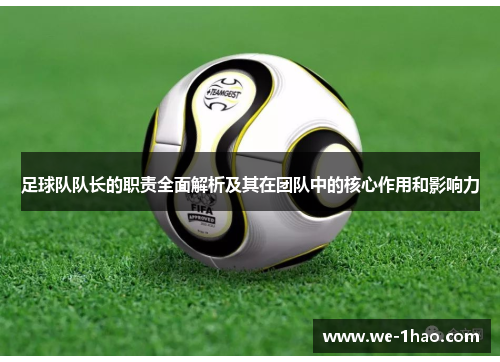 足球队队长的职责全面解析及其在团队中的核心作用和影响力 足球队队长的职责全面解析及其在团队中的核心作用和影响力
