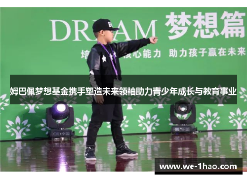 姆巴佩梦想基金携手塑造未来领袖助力青少年成长与教育事业 姆巴佩梦想基金携手塑造未来领袖助力青少年成长与教育事业