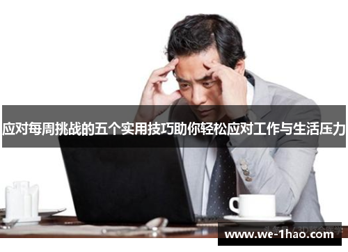 应对每周挑战的五个实用技巧助你轻松应对工作与生活压力 应对每周挑战的五个实用技巧助你轻松应对工作与生活压力