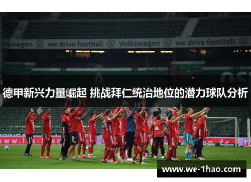 德甲新兴力量崛起 挑战拜仁统治地位的潜力球队分析 德甲新兴力量崛起 挑战拜仁统治地位的潜力球队分析