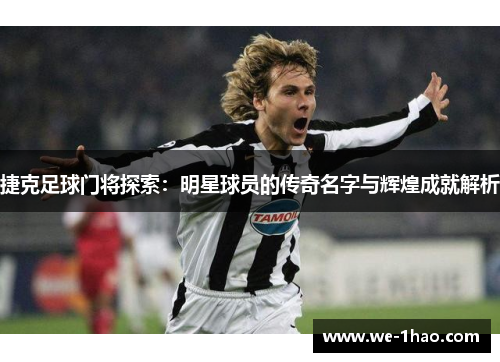 捷克足球门将探索:明星球员的传奇名字与辉煌成就解析 捷克足球门将探索:明星球员的传奇名字与辉煌成就解析