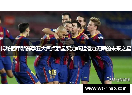 揭秘西甲新赛季五大焦点新星实力崛起潜力无限的未来之星