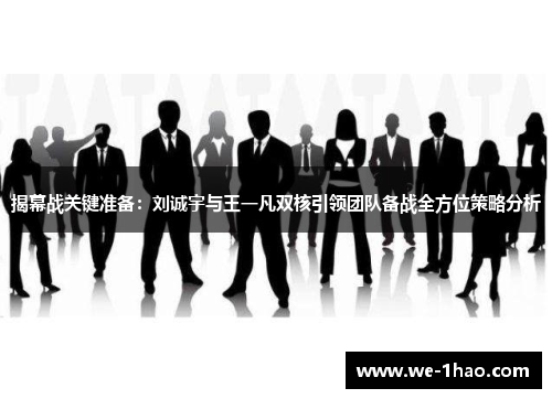 揭幕战关键准备：刘诚宇与王一凡双核引领团队备战全方位策略分析