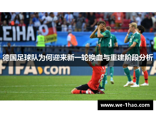 德国足球队为何迎来新一轮换血与重建阶段分析 德国足球队为何迎来新一轮换血与重建阶段分析
