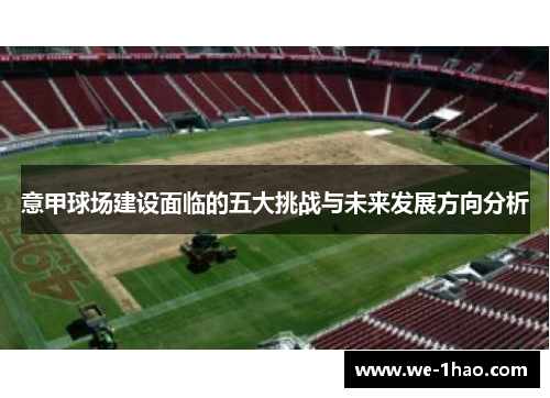 意甲球场建设面临的五大挑战与未来发展方向分析 意甲球场建设面临的五大挑战与未来发展方向分析