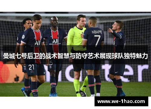 曼城七号后卫的战术智慧与防守艺术展现球队独特魅力 曼城七号后卫的战术智慧与防守艺术展现球队独特魅力