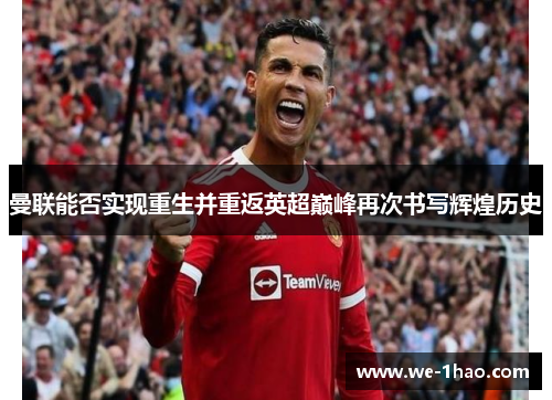 曼联能否实现重生并重返英超巅峰再次书写辉煌历史 曼联能否实现重生并重返英超巅峰再次书写辉煌历史