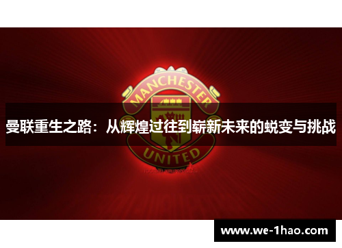 曼联重生之路:从辉煌过往到崭新未来的蜕变与挑战 曼联重生之路:从辉煌过往到崭新未来的蜕变与挑战