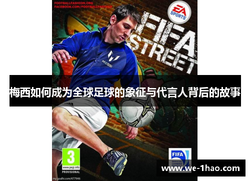 梅西如何成为全球足球的象征与代言人背后的故事 梅西如何成为全球足球的象征与代言人背后的故事