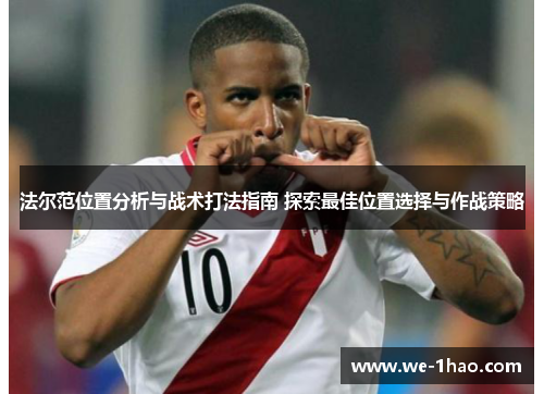 法尔范位置分析与战术打法指南 探索最佳位置选择与作战策略 法尔范位置分析与战术打法指南 探索最佳位置选择与作战策略