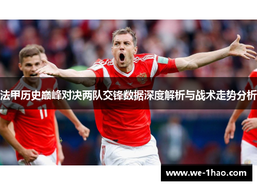 法甲历史巅峰对决两队交锋数据深度解析与战术走势分析