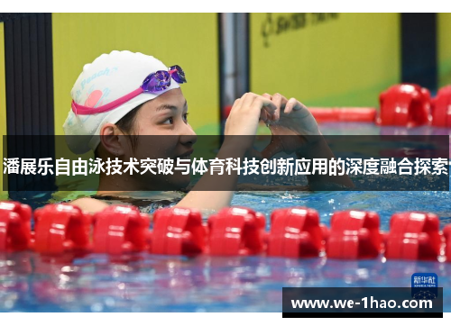 潘展乐自由泳技术突破与体育科技创新应用的深度融合探索 潘展乐自由泳技术突破与体育科技创新应用的深度融合探索
