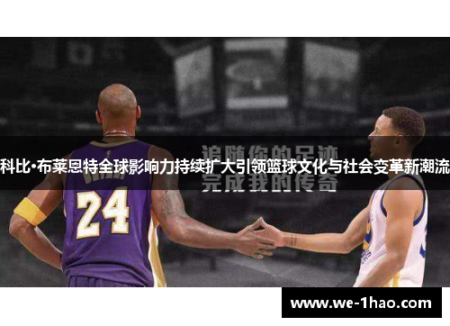 科比·布莱恩特全球影响力持续扩大引领篮球文化与社会变革新潮流
