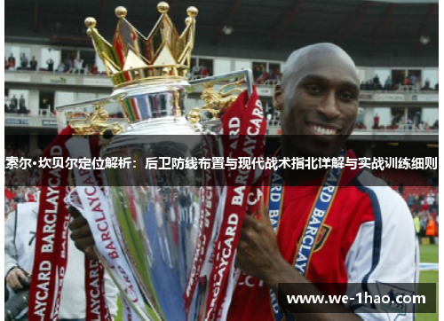 索尔·坎贝尔定位解析:后卫防线布置与现代战术指北详解与实战训练细则 索尔·坎贝尔定位解析:后卫防线布置与现代战术指北详解与实战训练细则