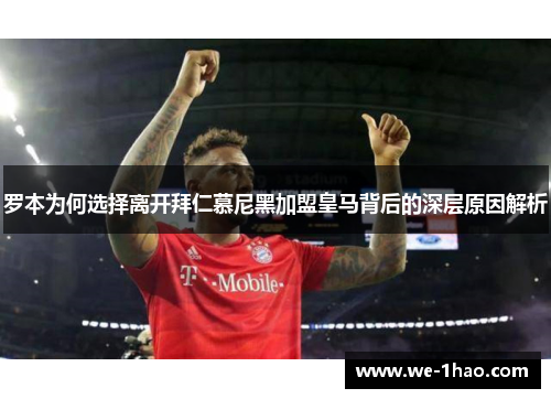 罗本为何选择离开拜仁慕尼黑加盟皇马背后的深层原因解析 罗本为何选择离开拜仁慕尼黑加盟皇马背后的深层原因解析