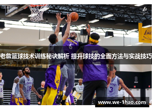 老詹篮球技术训练秘诀解析 提升球技的全面方法与实战技巧