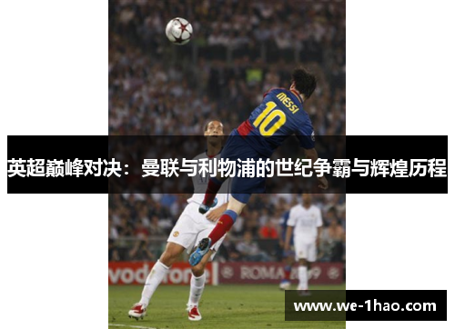 英超巅峰对决:曼联与利物浦的世纪争霸与辉煌历程 英超巅峰对决:曼联与利物浦的世纪争霸与辉煌历程