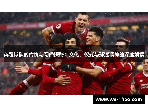 英超球队的传统与习俗探秘：文化、仪式与球迷精神的深度解读