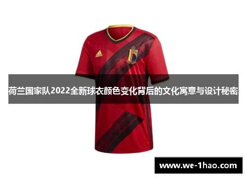 荷兰国家队2022全新球衣颜色变化背后的文化寓意与设计秘密