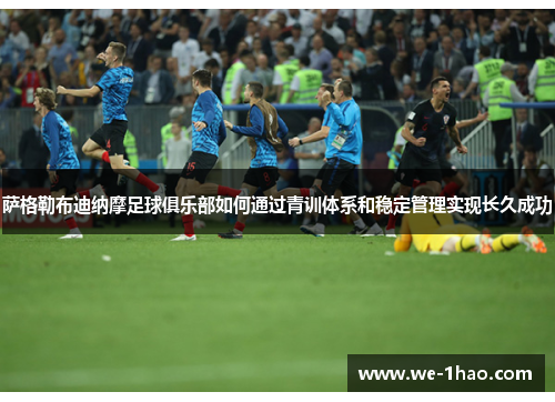 萨格勒布迪纳摩足球俱乐部如何通过青训体系和稳定管理实现长久成功 萨格勒布迪纳摩足球俱乐部如何通过青训体系和稳定管理实现长久成功