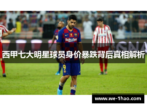 西甲七大明星球员身价暴跌背后真相解析