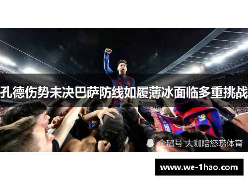 孔德伤势未决巴萨防线如履薄冰面临多重挑战