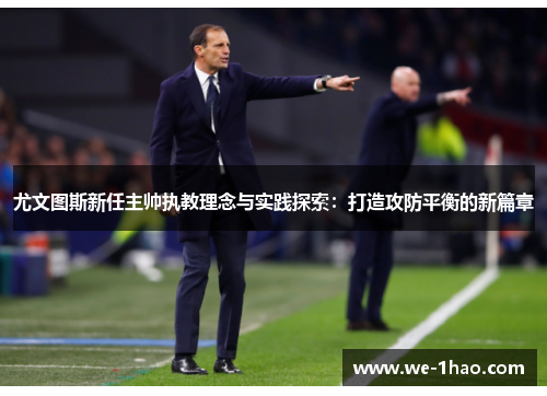 尤文图斯新任主帅执教理念与实践探索：打造攻防平衡的新篇章