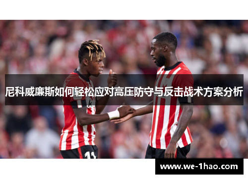 尼科威廉斯如何轻松应对高压防守与反击战术方案分析 尼科威廉斯如何轻松应对高压防守与反击战术方案分析