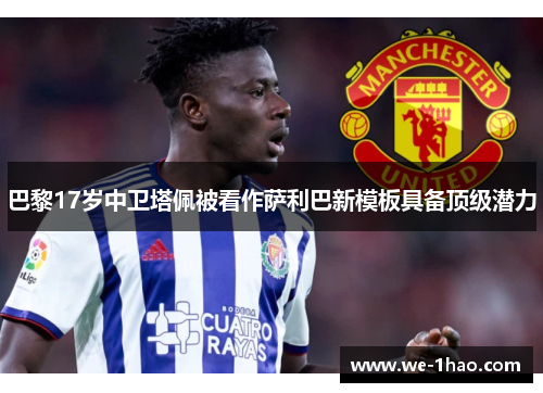 巴黎17岁中卫塔佩被看作萨利巴新模板具备顶级潜力