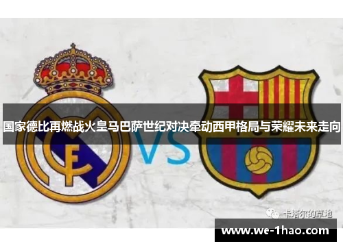 国家德比再燃战火皇马巴萨世纪对决牵动西甲格局与荣耀未来走向