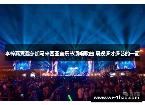 李梓嘉受邀参加马来西亚音乐节演唱歌曲 展现多才多艺的一面