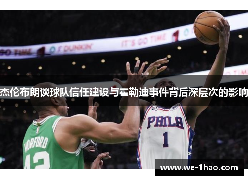 杰伦布朗谈球队信任建设与霍勒迪事件背后深层次的影响