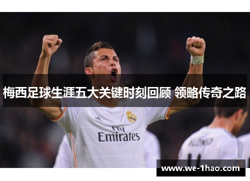 梅西足球生涯五大关键时刻回顾 领略传奇之路