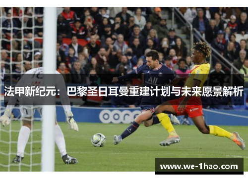法甲新纪元：巴黎圣日耳曼重建计划与未来愿景解析