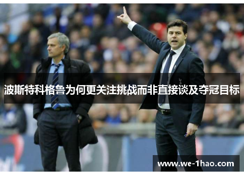 波斯特科格鲁为何更关注挑战而非直接谈及夺冠目标