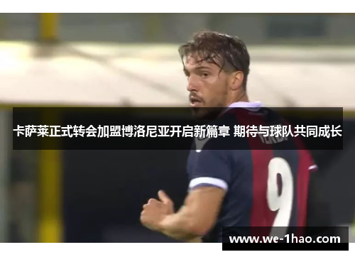 卡萨莱正式转会加盟博洛尼亚开启新篇章 期待与球队共同成长