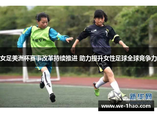 女足美洲杯赛事改革持续推进 助力提升女性足球全球竞争力