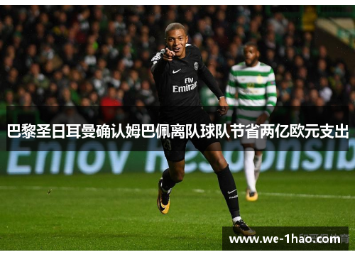 巴黎圣日耳曼确认姆巴佩离队球队节省两亿欧元支出