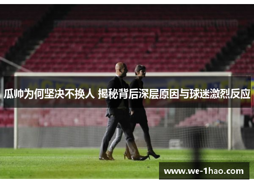 瓜帅为何坚决不换人 揭秘背后深层原因与球迷激烈反应