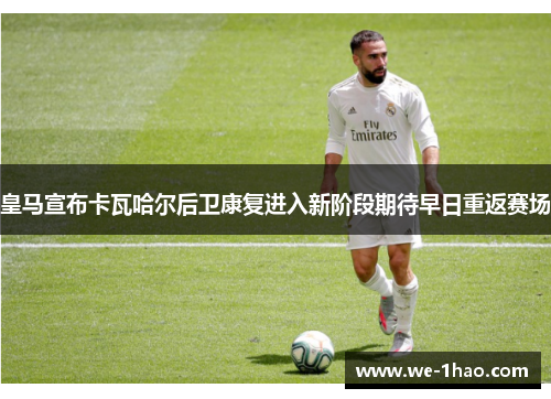皇马宣布卡瓦哈尔后卫康复进入新阶段期待早日重返赛场