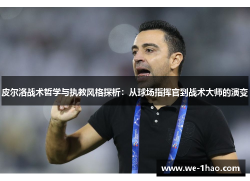 皮尔洛战术哲学与执教风格探析：从球场指挥官到战术大师的演变