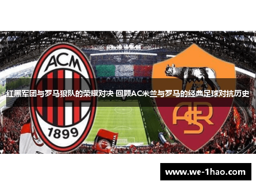 红黑军团与罗马狼队的荣耀对决 回顾AC米兰与罗马的经典足球对抗历史