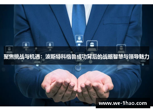 聚焦挑战与机遇:波斯特科格鲁成功背后的战略智慧与领导魅力 聚焦挑战与机遇:波斯特科格鲁成功背后的战略智慧与领导魅力