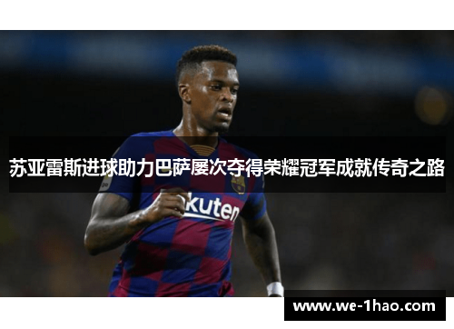苏亚雷斯进球助力巴萨屡次夺得荣耀冠军成就传奇之路 苏亚雷斯进球助力巴萨屡次夺得荣耀冠军成就传奇之路