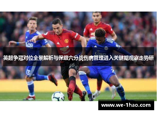 英超争冠对位全景解析与保级六分战伤病管理进入关键期观察走势研 英超争冠对位全景解析与保级六分战伤病管理进入关键期观察走势研