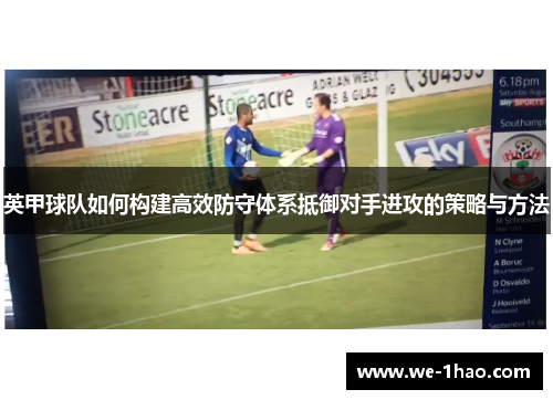 英甲球队如何构建高效防守体系抵御对手进攻的策略与方法 英甲球队如何构建高效防守体系抵御对手进攻的策略与方法
