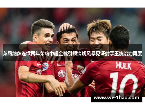 莱昂纳多连续两年荣膺中超金靴引领锋线风暴见证射手王统治力再度 莱昂纳多连续两年荣膺中超金靴引领锋线风暴见证射手王统治力再度