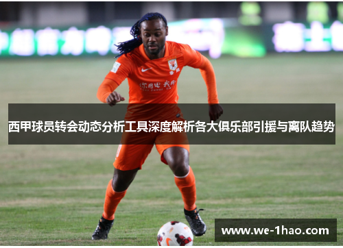 西甲球员转会动态分析工具深度解析各大俱乐部引援与离队趋势 西甲球员转会动态分析工具深度解析各大俱乐部引援与离队趋势
