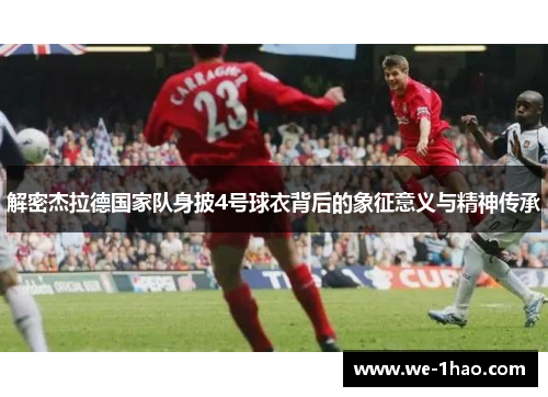 解密杰拉德国家队身披4号球衣背后的象征意义与精神传承